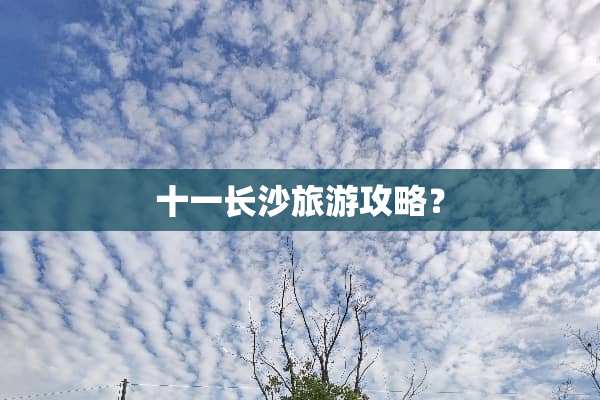 十一长沙旅游攻略？