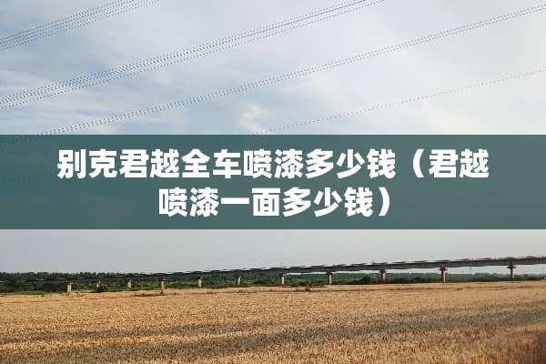 别克君越全车喷漆多少钱（君越喷漆一面多少钱）