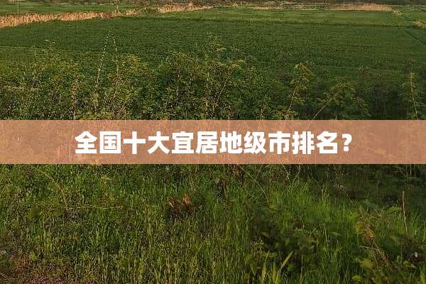 全国十大宜居地级市排名？