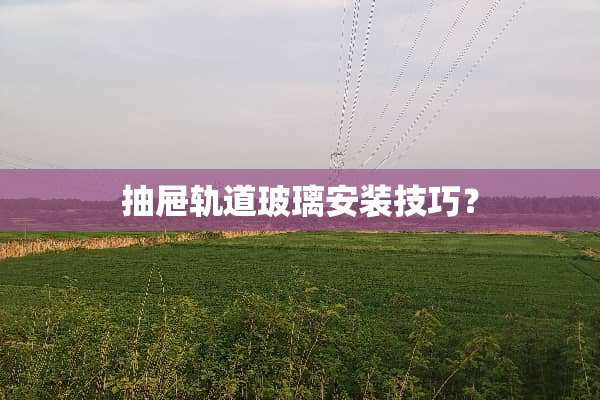 抽屉轨道玻璃安装技巧？
