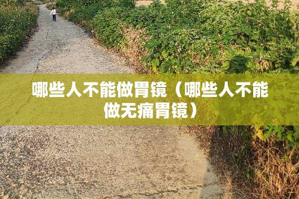 哪些人不能做胃镜（哪些人不能做无痛胃镜）