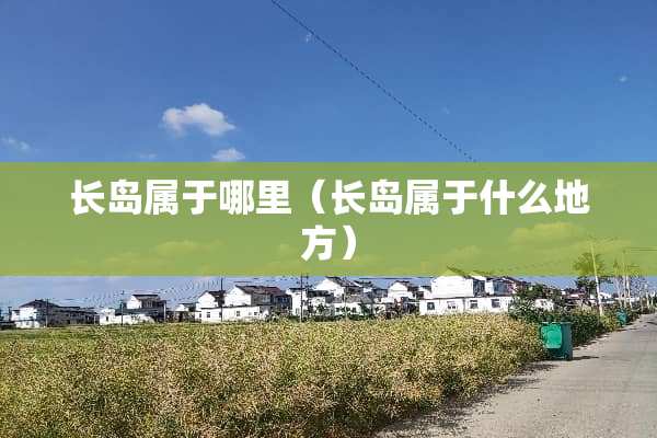 长岛属于哪里（长岛属于什么地方）