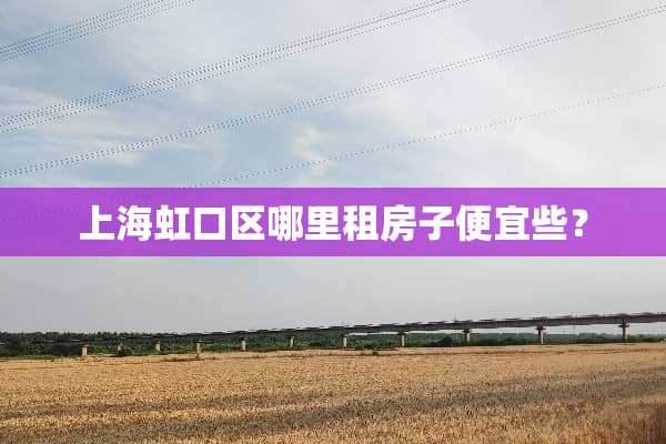 上海虹口区哪里租房子便宜些？