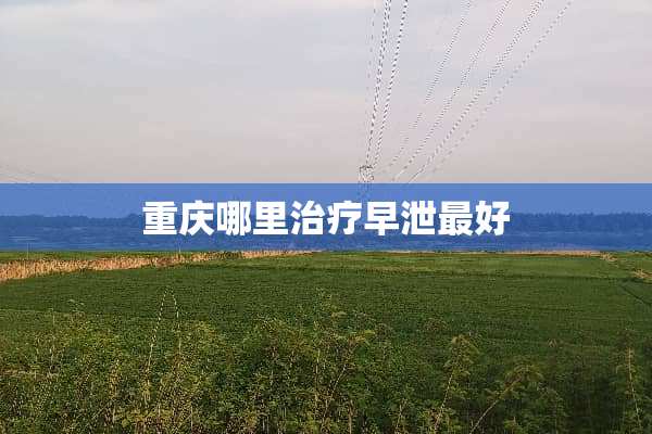 重庆哪里治疗**最好