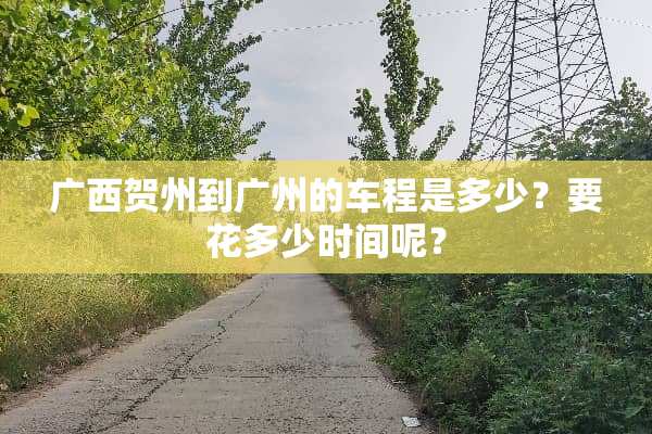广西贺州到广州的车程是多少？要花多少时间呢？