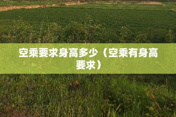 空乘要求身高多少（空乘有身高要求）