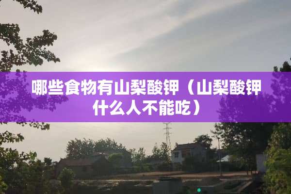 哪些食物有山梨酸钾（山梨酸钾什么人不能吃）