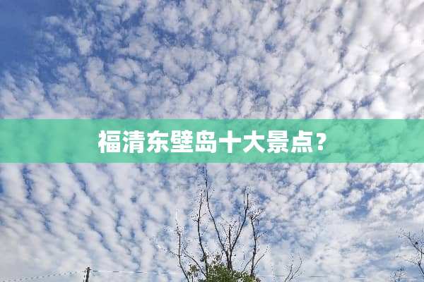 福清东壁岛十大景点？