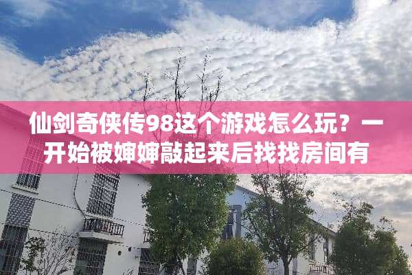 仙剑奇侠传98这个游戏怎么玩？一开始被婶婶敲起来后找找房间有东西可拿