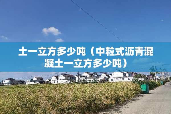 土一立方多少吨（中粒式沥青混凝土一立方多少吨）