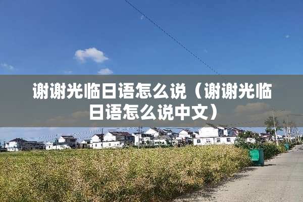 谢谢光临日语怎么说（谢谢光临日语怎么说中文）