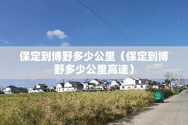 保定到博野多少公里（保定到博野多少公里高速）