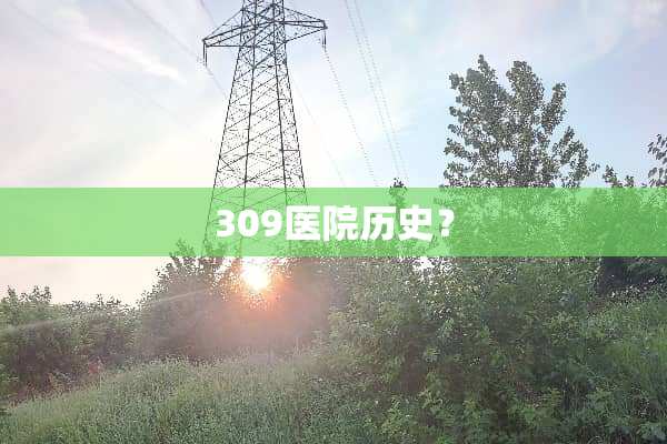 309医院历史？