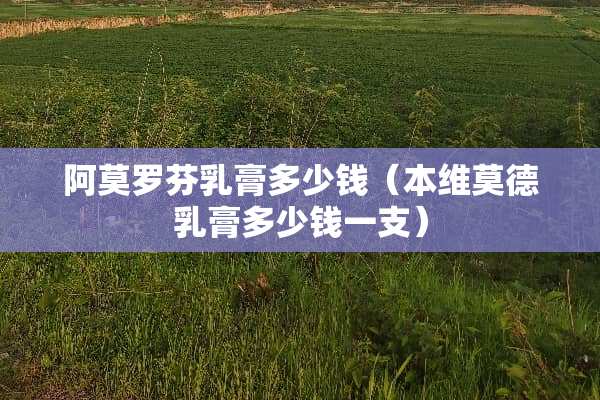 阿莫罗芬*膏多少钱（本维莫德*膏多少钱一支）