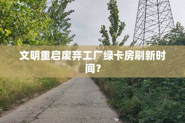 文明重启废弃工厂绿卡房刷新时间？