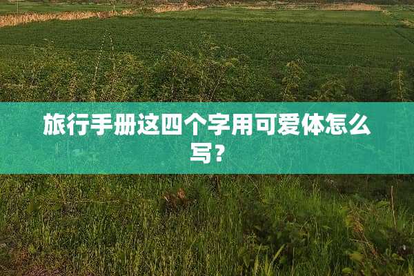 旅行手册这四个字用可爱体怎么写？