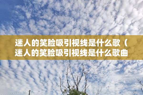 迷人的笑脸吸引视线是什么歌（迷人的笑脸吸引视线是什么歌曲）