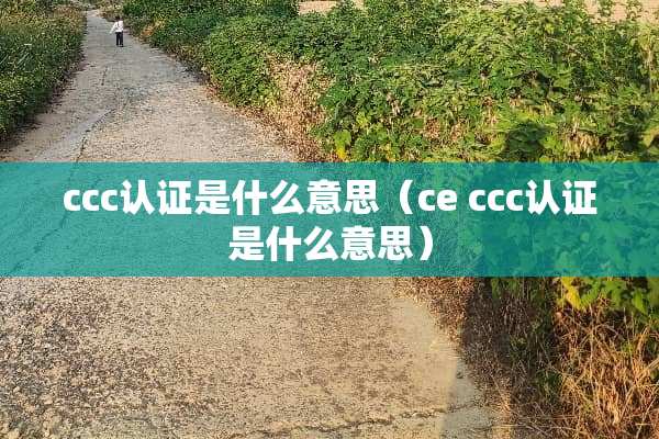 ccc认证是什么意思（ce ccc认证是什么意思）