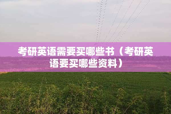 考研英语需要买哪些书（考研英语要买哪些资料）