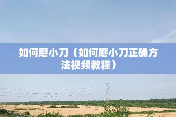 如何磨小刀（如何磨小刀正确方法视频教程）