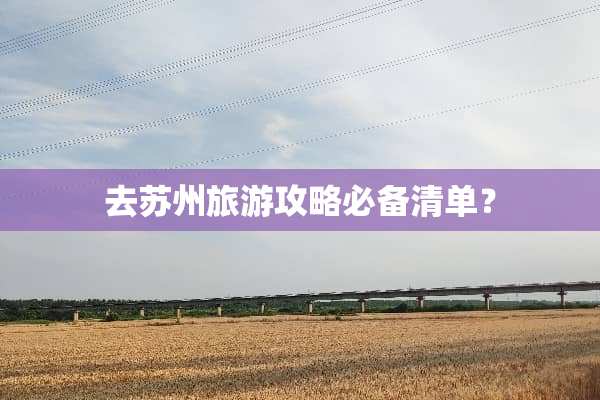 去苏州旅游攻略必备清单？