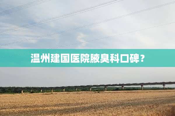 温州建国医院腋臭科口碑？