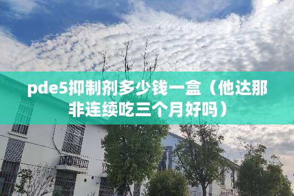 pde5***多少钱一盒（他达那非连续吃三个月好吗）