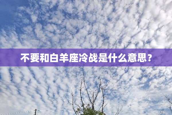 不要和白羊座冷战是什么意思？