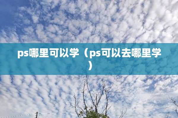 ps哪里可以学（ps可以去哪里学）