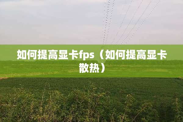 如何提高显卡fps（如何提高显卡散热）