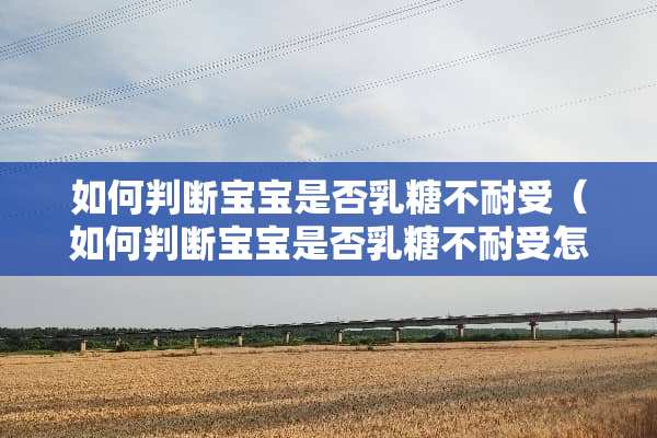 如何判断宝宝是否*糖不耐受（如何判断宝宝是否*糖不耐受怎么测试）