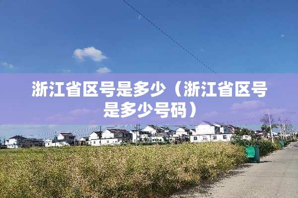 浙江省区号是多少（浙江省区号是多少号码）