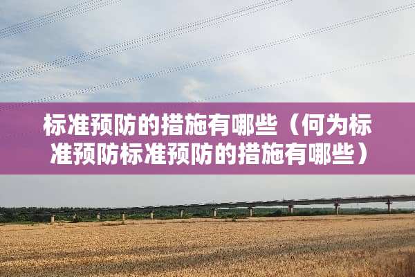 标准预防的措施有哪些（何为标准预防标准预防的措施有哪些）