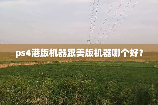 ps4港版机器跟美版机器哪个好？