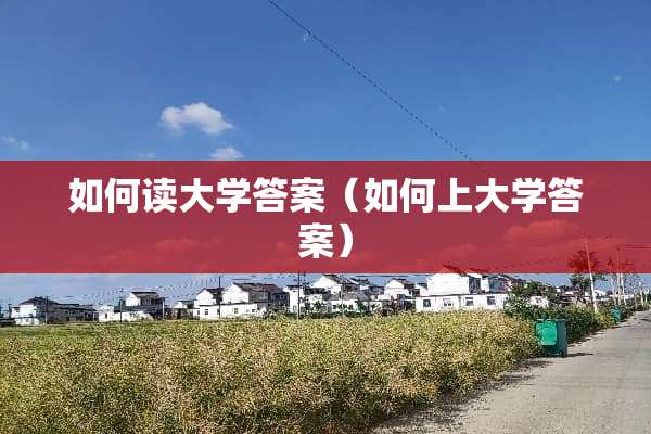 如何读大学答案（如何上大学答案）