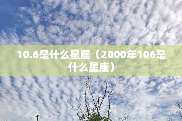 10.6是什么星座（2000年106是什么星座）