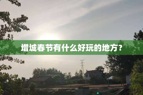 增城春节有什么好玩的地方？