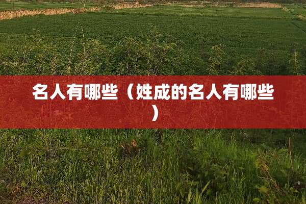 名人有哪些（姓成的名人有哪些）