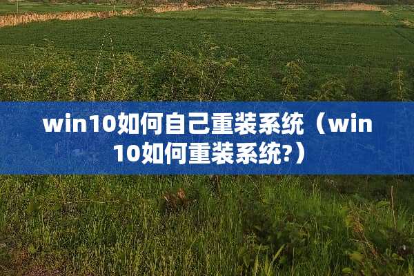 win10如何自己重装系统（win10如何重装系统?）