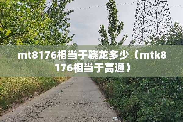 mt8176相当于骁龙多少（mtk8176相当于高通）