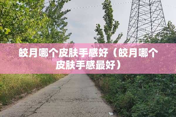 皎月哪个皮肤手感好（皎月哪个皮肤手感最好）