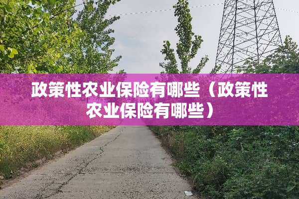 政策性农业保险有哪些（政策性农业保险有哪些）