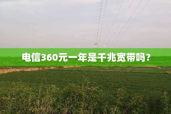 电信360元一年是千兆宽带吗？