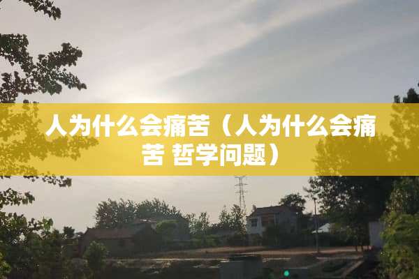 人为什么会痛苦（人为什么会痛苦 哲学问题）