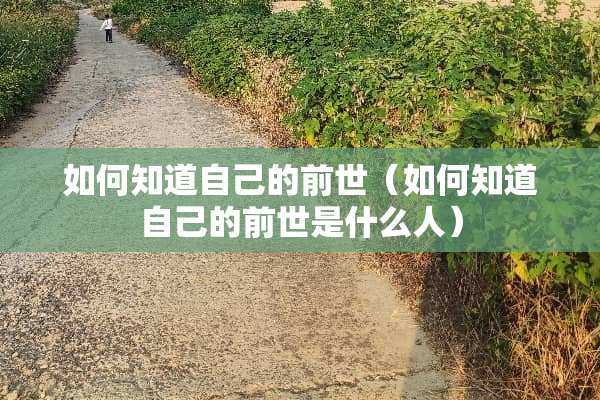 如何知道自己的前世（如何知道自己的前世是什么人）