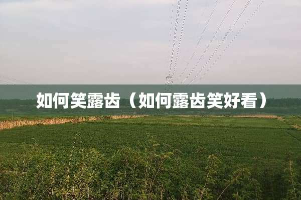 如何笑露齿（如何露齿笑好看）