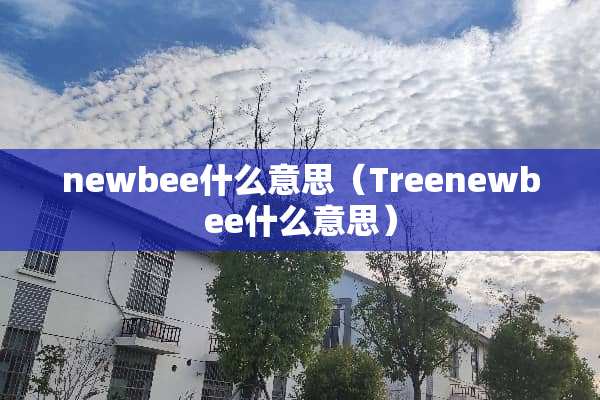 newbee什么意思（Treenewbee什么意思）