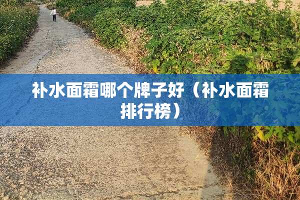 补水面霜哪个牌子好（补水面霜排行榜）