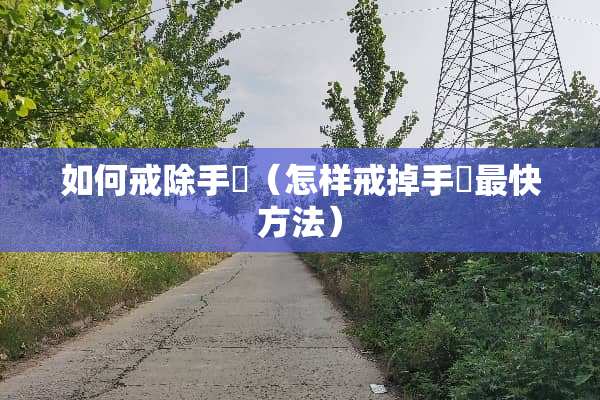 如何戒除手滛（怎样戒掉手婬最快方法）