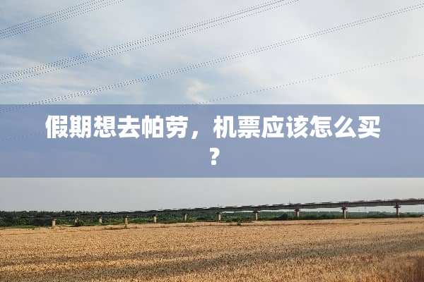 假期想去帕劳，机票应该怎么买？